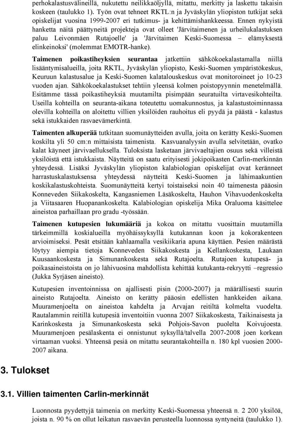 Ennen nykyistä hanketta näitä päättyneitä projekteja ovat olleet 'Järvitaimenen ja urheilukalastuksen paluu Leivonmäen Rutajoelle' ja 'Järvitaimen Keski-Suomessa elämyksestä elinkeinoksi' (molemmat