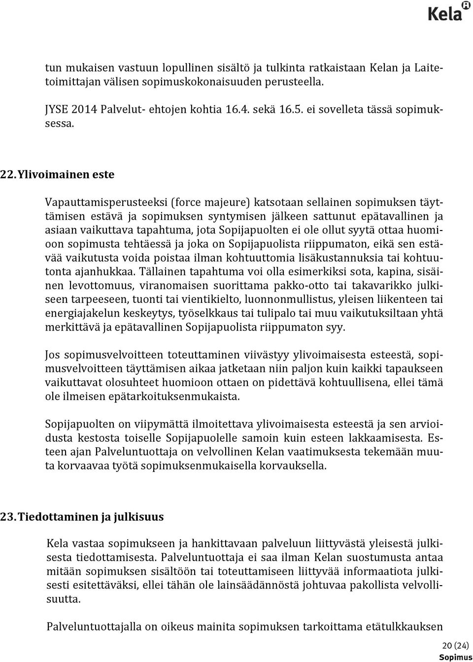 Ylivoimainen este Vapauttamisperusteeksi (force majeure) katsotaan sellainen sopimuksen täyttämisen estävä ja sopimuksen syntymisen jälkeen sattunut epätavallinen ja asiaan vaikuttava tapahtuma, jota