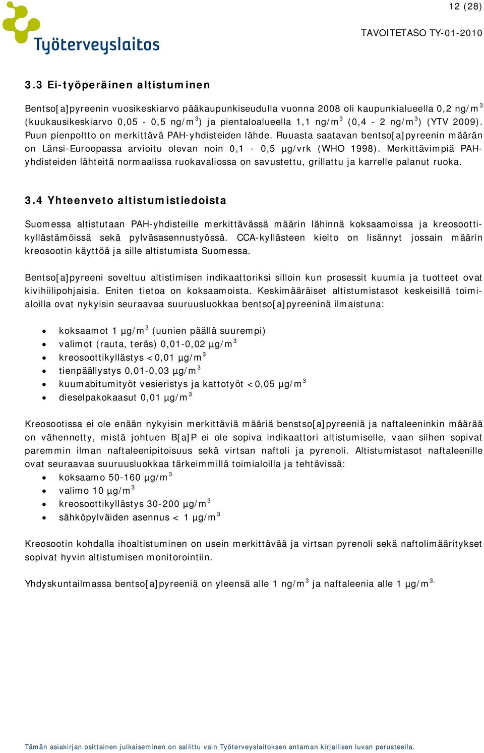 (0,4-2 ng/m 3 ) (YTV 2009). Puun pienpoltto on merkittävä PAH-yhdisteiden lähde. Ruuasta saatavan bentso[a]pyreenin määrän on Länsi-Euroopassa arvioitu olevan noin 0,1-0,5 µg/vrk (WHO 1998).