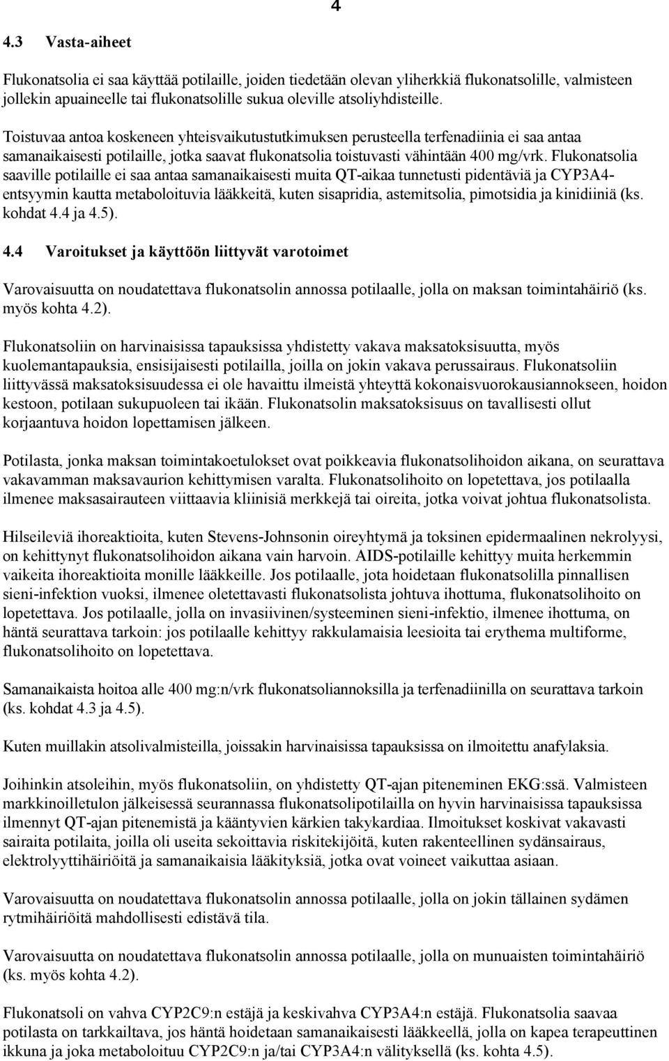 Flukonatsolia saaville potilaille ei saa antaa samanaikaisesti muita QT-aikaa tunnetusti pidentäviä ja CYP3A4- entsyymin kautta metaboloituvia lääkkeitä, kuten sisapridia, astemitsolia, pimotsidia ja