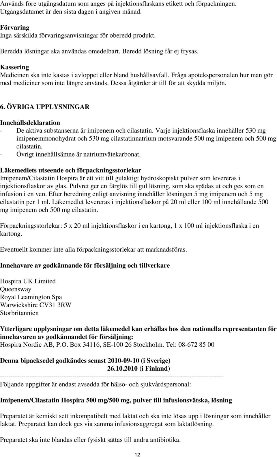 Kassering Medicinen ska inte kastas i avloppet eller bland hushållsavfall. Fråga apotekspersonalen hur man gör med mediciner som inte längre används. Dessa åtgärder är till för att skydda miljön. 6.