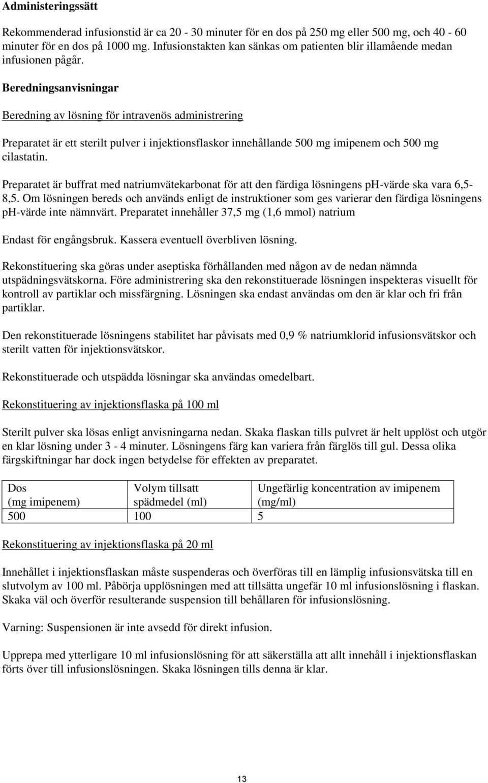 Beredningsanvisningar Beredning av lösning för intravenös administrering Preparatet är ett sterilt pulver i injektionsflaskor innehållande 500 mg imipenem och 500 mg cilastatin.