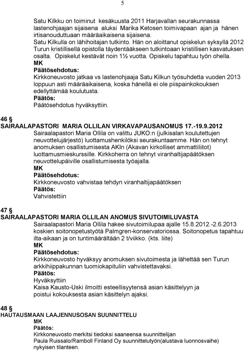 Opiskelut kestävät noin 1½ vuotta. Opiskelu tapahtuu työn ohella.