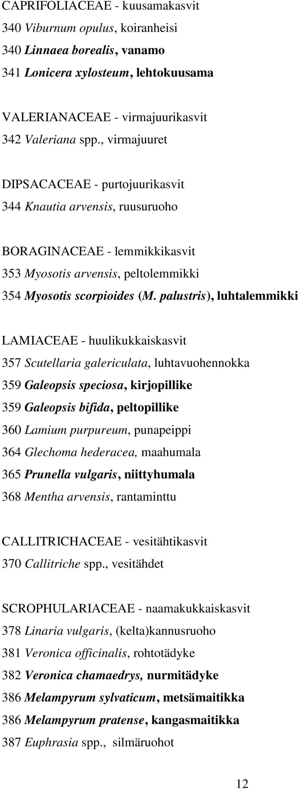 palustris), luhtalemmikki LAMIACEAE - huulikukkaiskasvit 357 Scutellaria galericulata, luhtavuohennokka 359 Galeopsis speciosa, kirjopillike 359 Galeopsis bifida, peltopillike 360 Lamium purpureum,