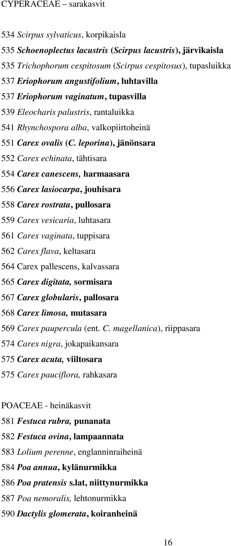 leporina), jänönsara 552 Carex echinata, tähtisara 554 Carex canescens, harmaasara 556 Carex lasiocarpa, jouhisara 558 Carex rostrata, pullosara 559 Carex vesicaria, luhtasara 561 Carex vaginata,