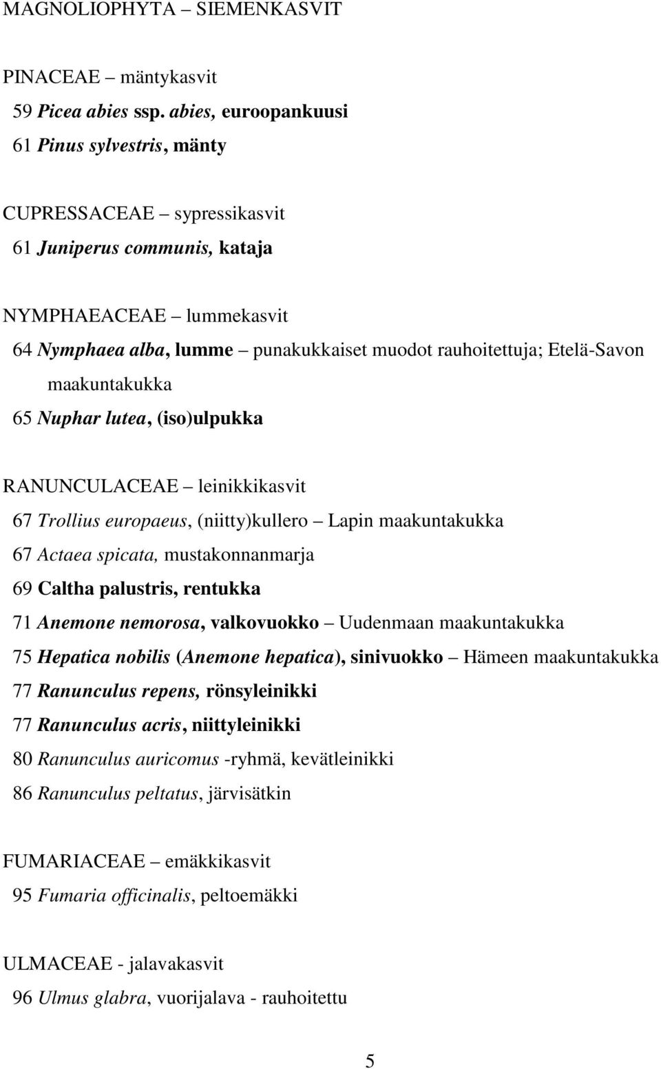 Etelä-Savon maakuntakukka 65 Nuphar lutea, (iso)ulpukka RANUNCULACEAE leinikkikasvit 67 Trollius europaeus, (niitty)kullero Lapin maakuntakukka 67 Actaea spicata, mustakonnanmarja 69 Caltha