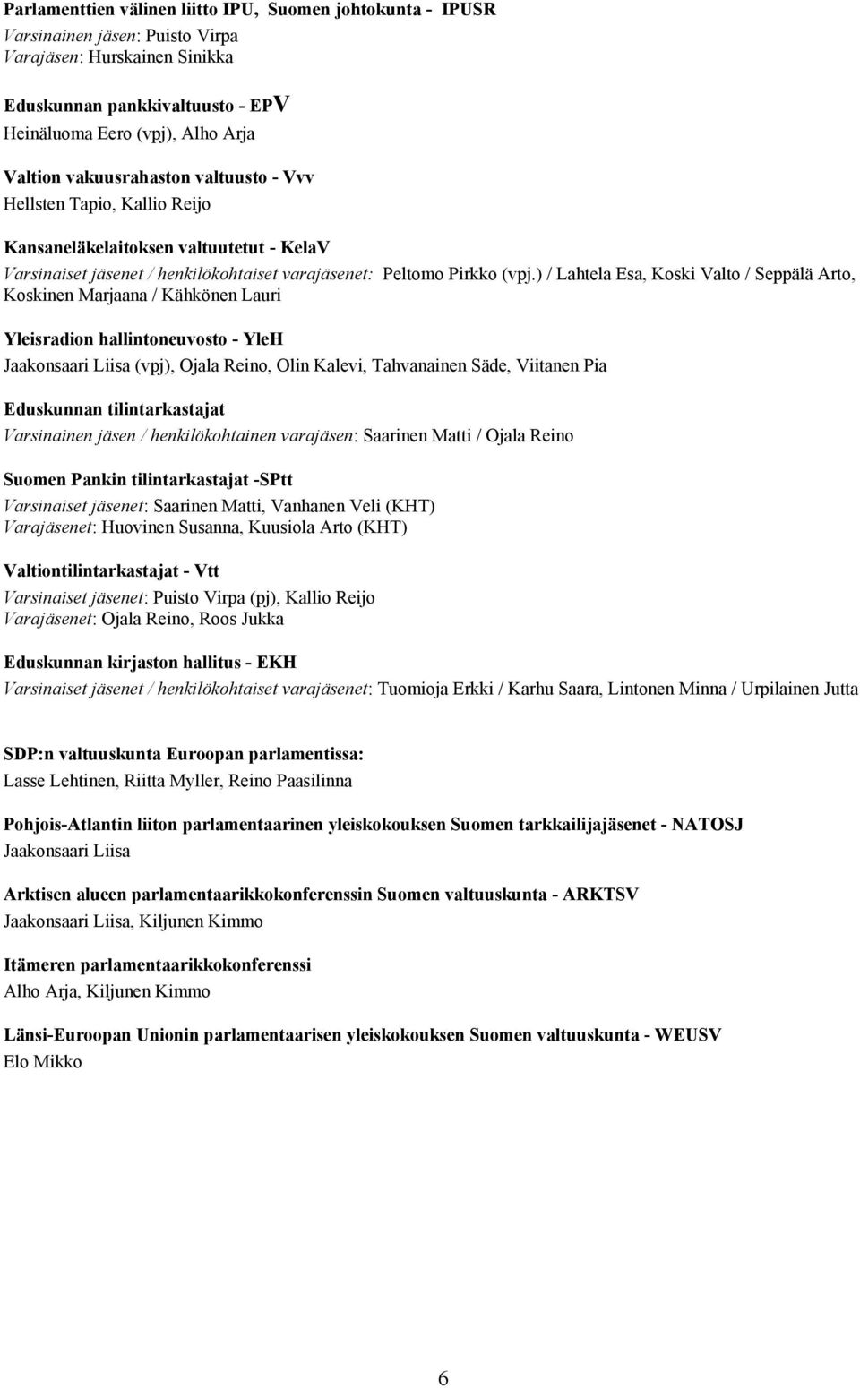 ) / Lahtela Esa, Koski Valto / Seppälä Arto, Koskinen Marjaana / Kähkönen Lauri Yleisradion hallintoneuvosto - YleH Jaakonsaari Liisa (vpj), Ojala Reino, Olin Kalevi, Tahvanainen Säde, Viitanen Pia