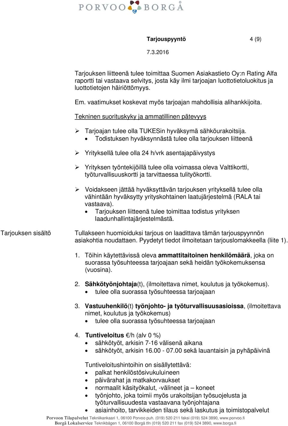 Todistuksen hyväksynnästä tulee olla tarjouksen liitteenä Yrityksellä tulee olla 24 h/vrk asentajapäivystys Yrityksen työntekijöillä tulee olla voimassa oleva Valttikortti, työturvallisuuskortti ja