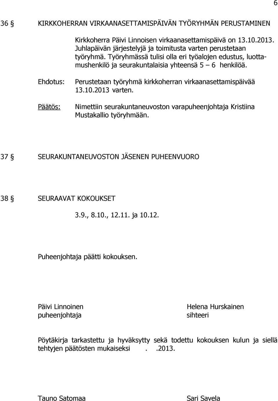 Nimettiin seurakuntaneuvoston varapuheenjohtaja Kristiina Mustakallio työryhmään. 37 SEURAKUNTANEUVOSTON JÄSENEN PUHEENVUORO 38 SEURAAVAT KOKOUKSET 3.9., 8.10., 12.11. ja 10.12. Puheenjohtaja päätti kokouksen.