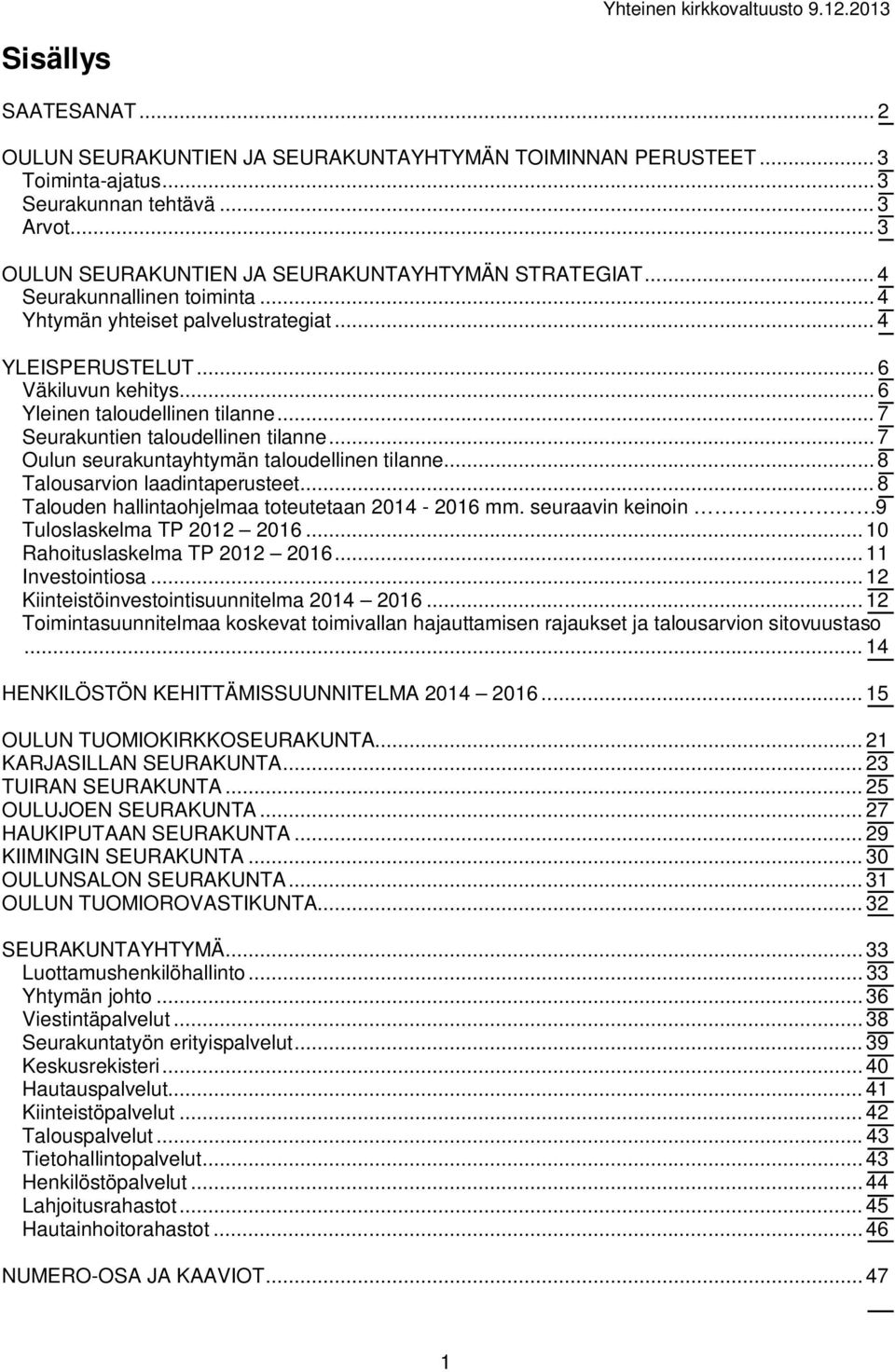 .. 7 Oulun seurakuntayhtymän taloudellinen tilanne... 8 Talousarvion laadintaperusteet... 8 Talouden hallintaohjelmaa toteutetaan 2014-2016 mm. seuraavin keinoin 9 Tuloslaskelma TP 2012 2016.