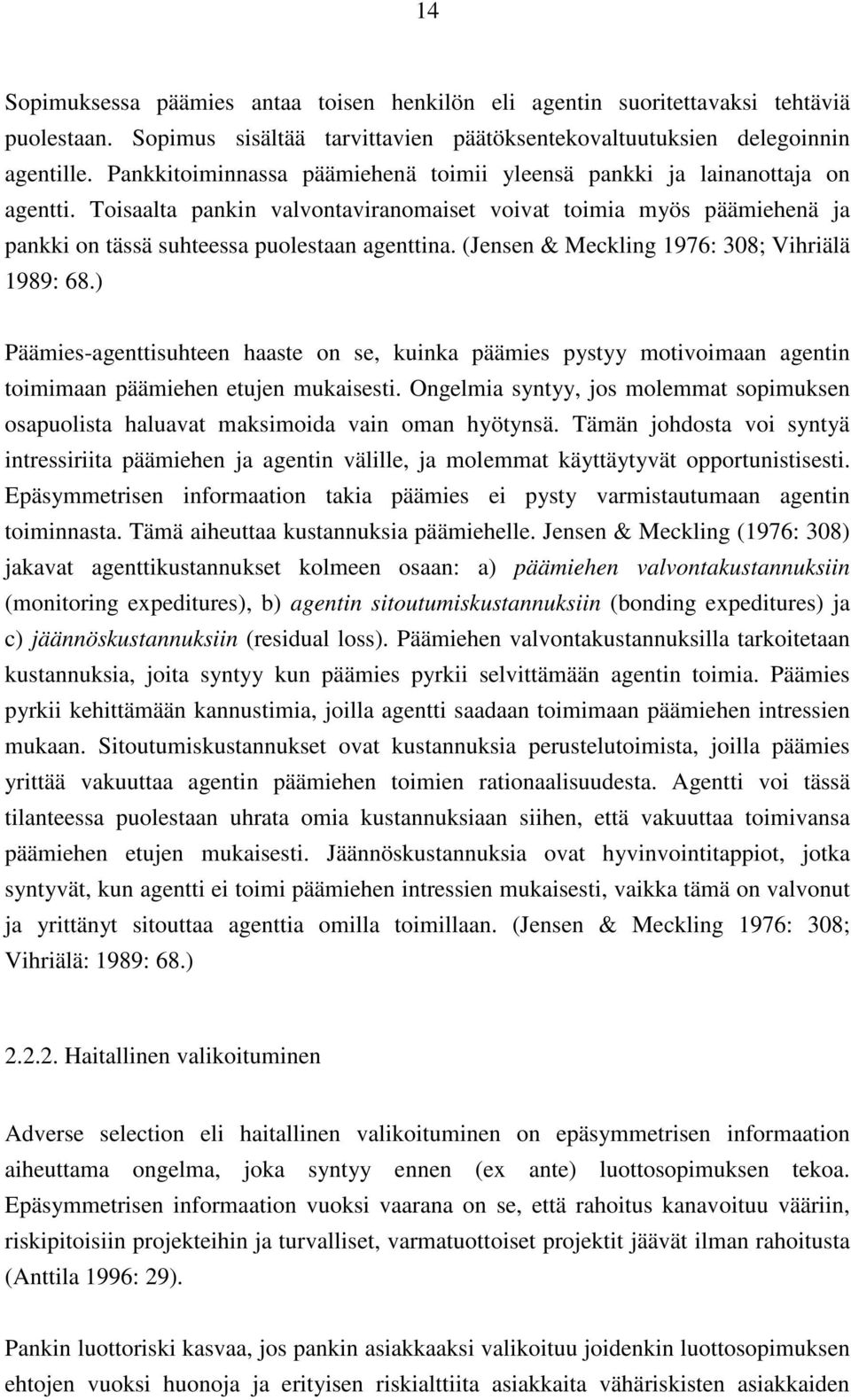 (Jensen & Meckling 1976: 308; Vihriälä 1989: 68.) Päämies-agenttisuhteen haaste on se, kuinka päämies pystyy motivoimaan agentin toimimaan päämiehen etujen mukaisesti.