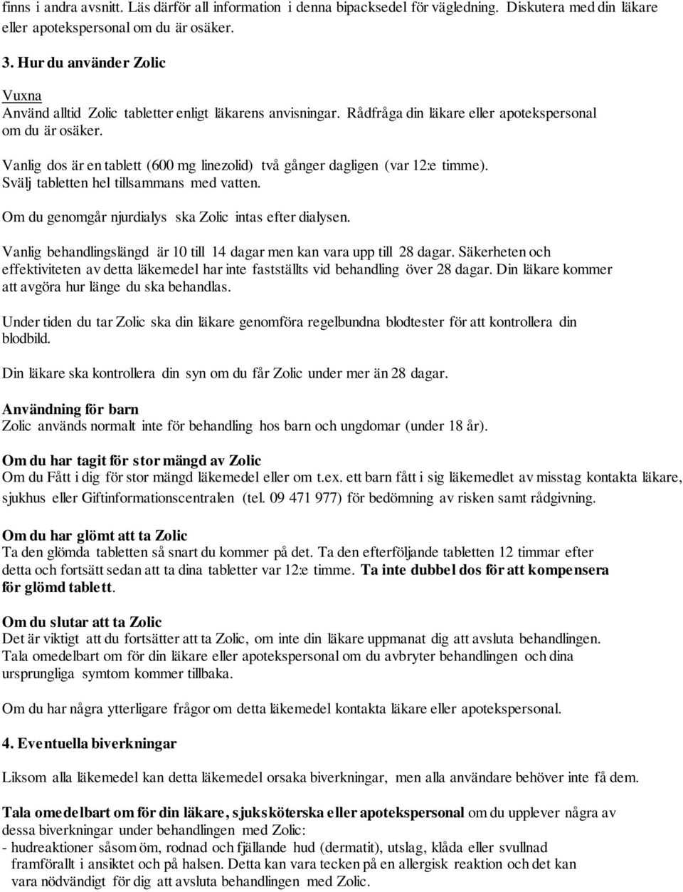 Vanlig dos är en tablett (600 mg linezolid) två gånger dagligen (var 12:e timme). Svälj tabletten hel tillsammans med vatten. Om du genomgår njurdialys ska Zolic intas efter dialysen.