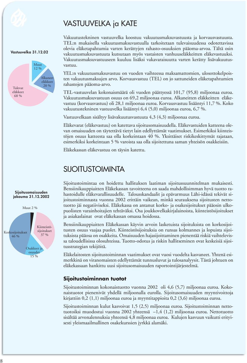 Tältä osin vakuutusmaksuvastuuta kutsutaan myös vastaisten vanhuuseläkkeitten eläkevastuuksi. Vakuutusmaksuvastuuseen kuuluu lisäksi vakavaraisuutta varten kerätty lisävakuutusvastuu.