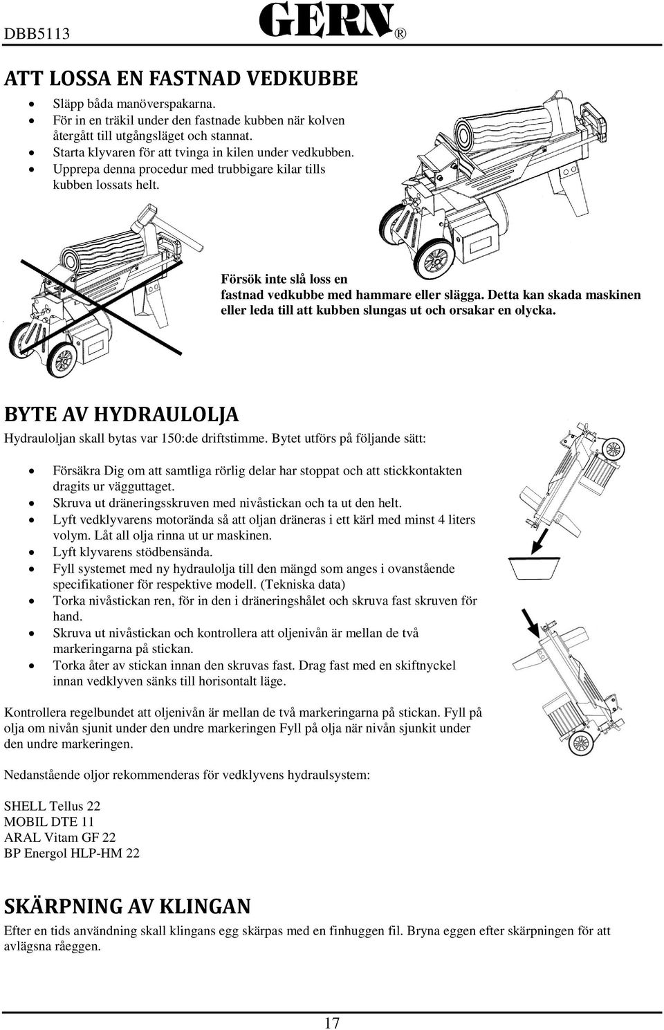 Detta kan skada maskinen eller leda till att kubben slungas ut och orsakar en olycka. BYTE AV HYDRAULOLJA Hydrauloljan skall bytas var 150:de driftstimme.