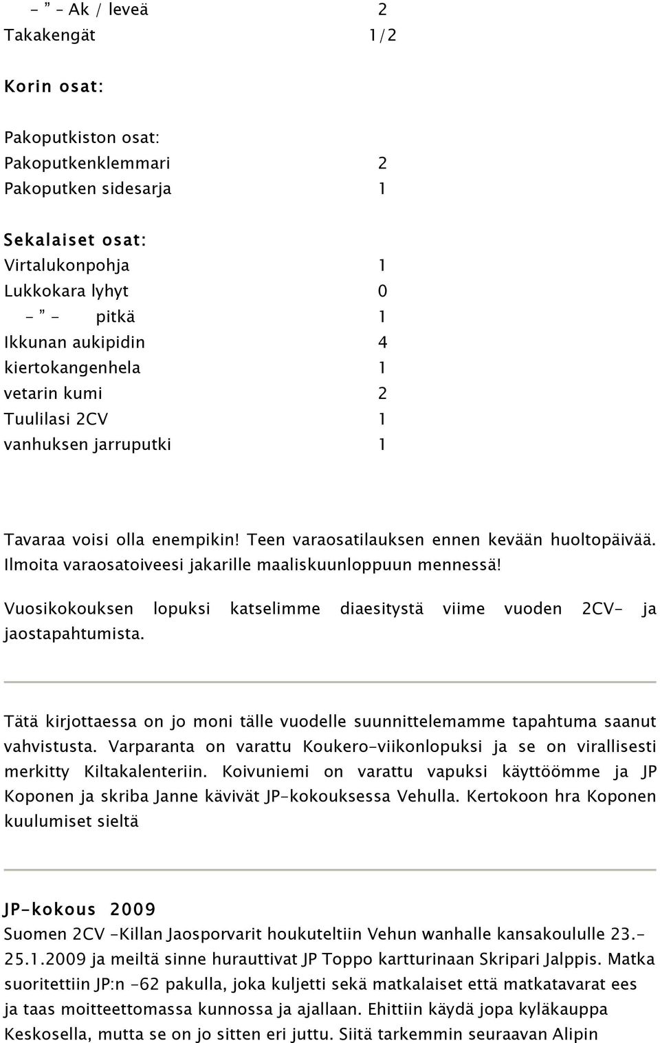 Ilmoita varaosatoiveesi jakarille maaliskuunloppuun mennessä! Vuosikokouksen lopuksi katselimme diaesitystä viime vuoden 2CV- ja jaostapahtumista.