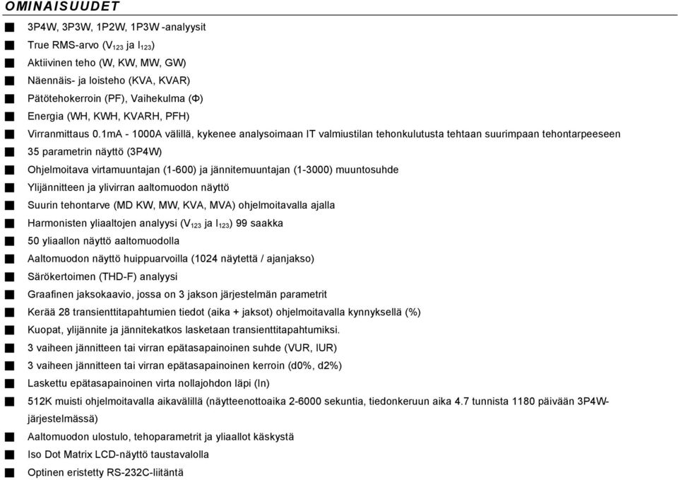 1mA - 1000A välillä, kykenee analysoimaan IT valmiustilan tehonkulutusta tehtaan suurimpaan tehontarpeeseen 35 parametrin näyttö (3P4W) Ohjelmoitava virtamuuntajan (1-600) ja jännitemuuntajan