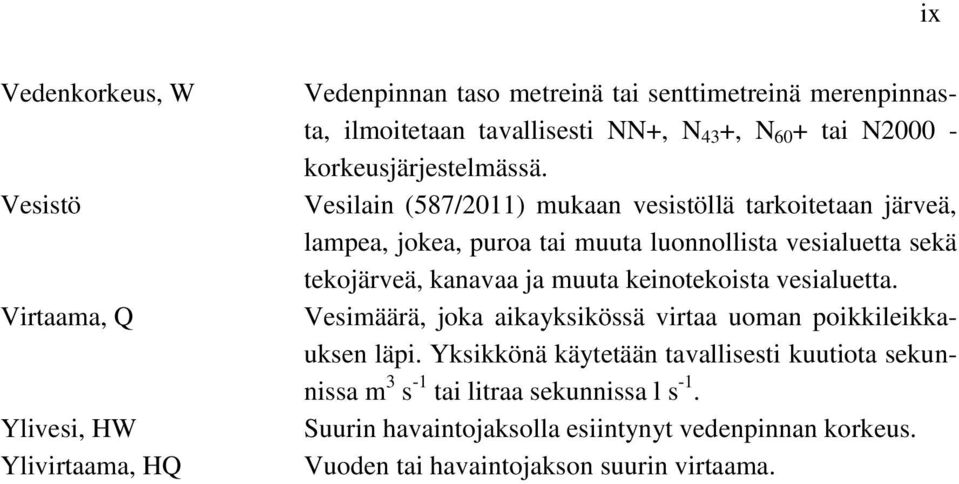 Vesilain (587/2011) mukaan vesistöllä tarkoitetaan järveä, lampea, jokea, puroa tai muuta luonnollista vesialuetta sekä tekojärveä, kanavaa ja muuta