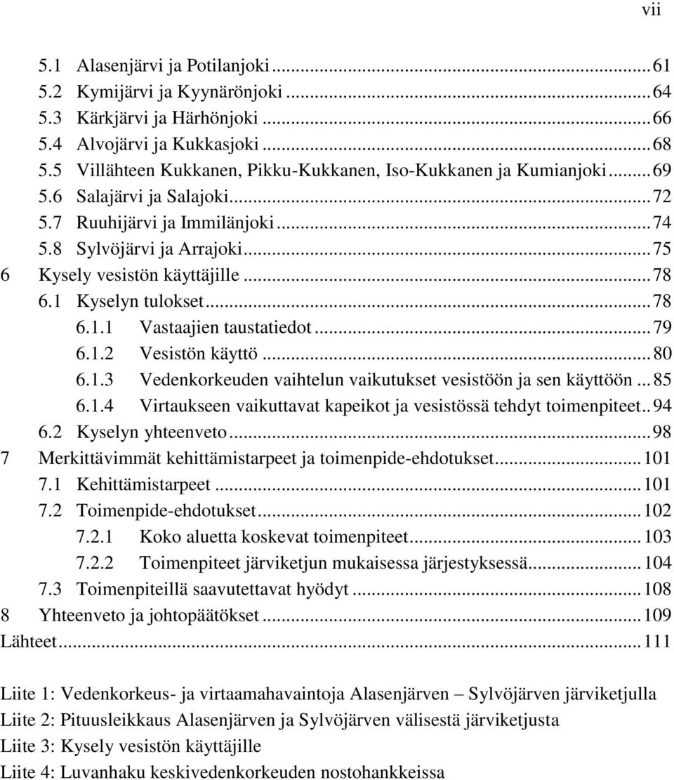 .. 75 6 Kysely vesistön käyttäjille... 78 6.1 Kyselyn tulokset... 78 6.1.1 Vastaajien taustatiedot... 79 6.1.2 Vesistön käyttö... 80 6.1.3 Vedenkorkeuden vaihtelun vaikutukset vesistöön ja sen käyttöön.