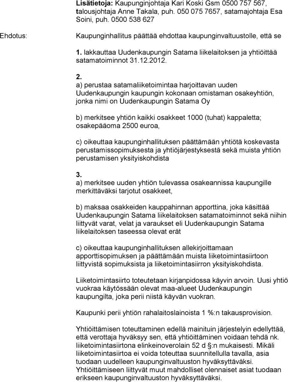 a) perustaa satamaliiketoimintaa harjoittavan uuden Uudenkaupungin kaupungin kokonaan omistaman osakeyhtiön, jonka nimi on Uudenkaupungin Satama Oy b) merkitsee yhtiön kaikki osakkeet 1000 (tuhat)