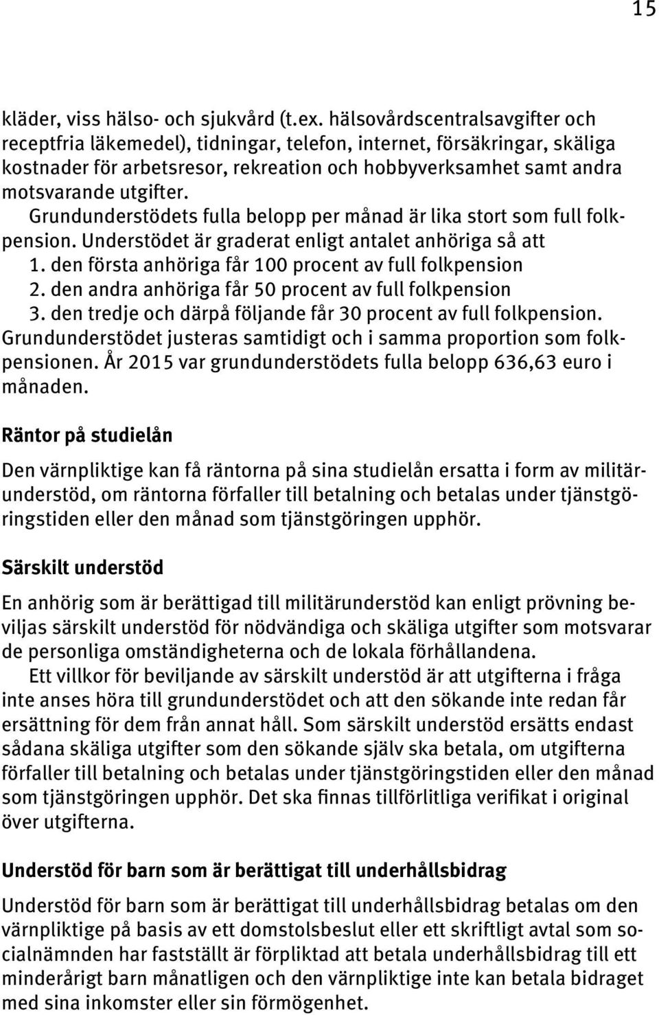 Grundunderstödets fulla belopp per månad är lika stort som full folkpension. Understödet är graderat enligt antalet anhöriga så att 1. den första anhöriga får 1 procent av full folkpension 2.