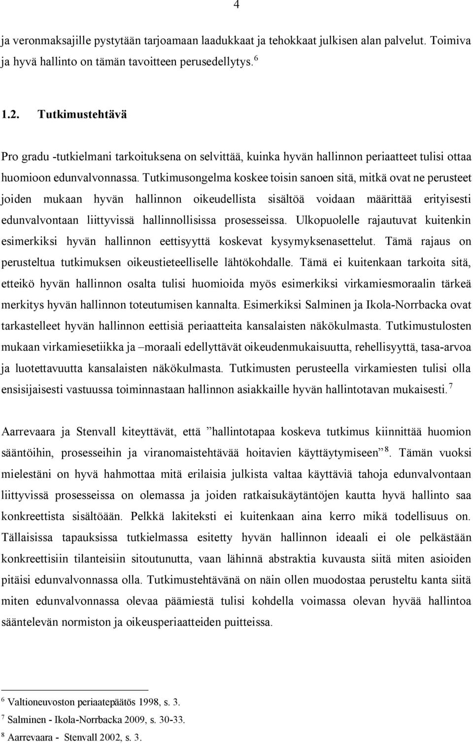 Tutkimusongelma koskee toisin sanoen sitä, mitkä ovat ne perusteet joiden mukaan hyvän hallinnon oikeudellista sisältöä voidaan määrittää erityisesti edunvalvontaan liittyvissä hallinnollisissa