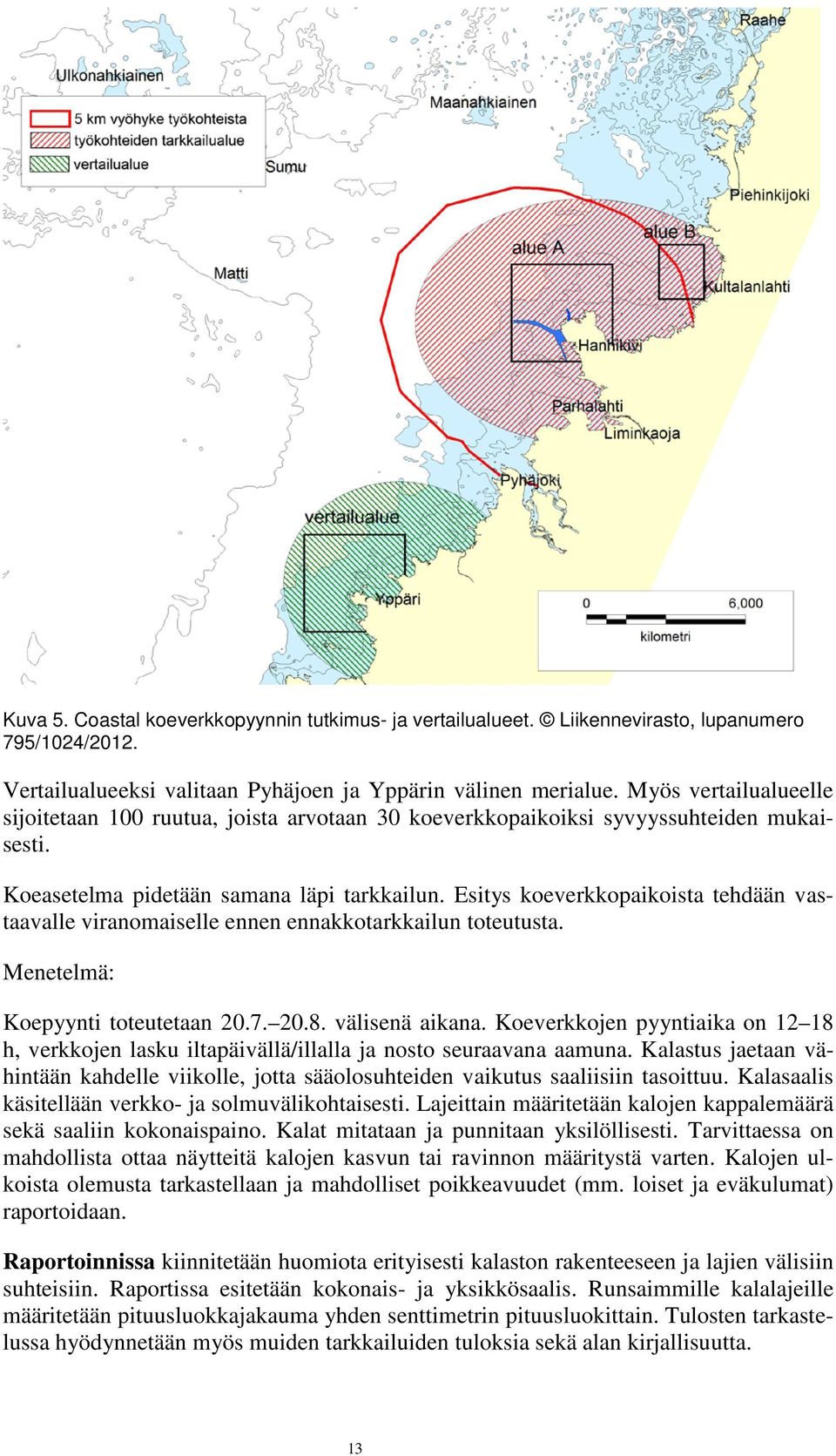 Esitys koeverkkopaikoista tehdään vastaavalle viranomaiselle ennen ennakkotarkkailun toteutusta. Menetelmä: Koepyynti toteutetaan 20.7. 20.8. välisenä aikana.