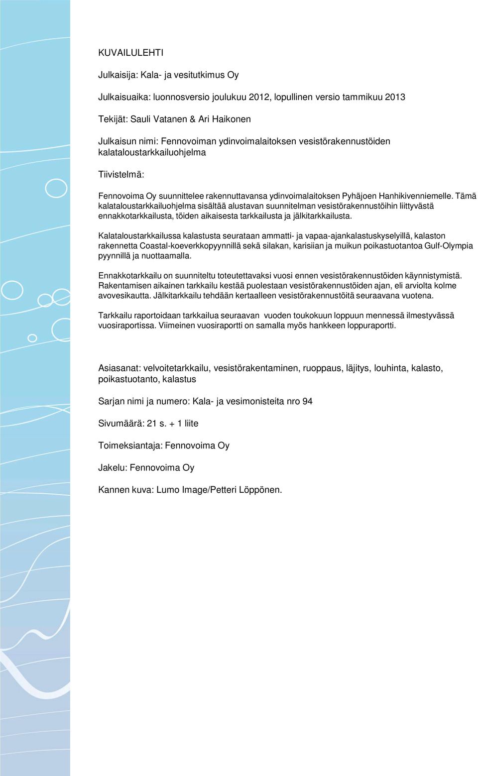 Tämä kalataloustarkkailuohjelma sisältää alustavan suunnitelman vesistörakennustöihin liittyvästä ennakkotarkkailusta, töiden aikaisesta tarkkailusta ja jälkitarkkailusta.