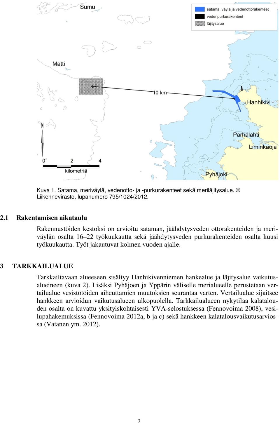 työkuukautta. Työt jakautuvat kolmen vuoden ajalle. 3 TARKKAILUALUE Tarkkailtavaan alueeseen sisältyy Hanhikivenniemen hankealue ja läjitysalue vaikutusalueineen (kuva 2).