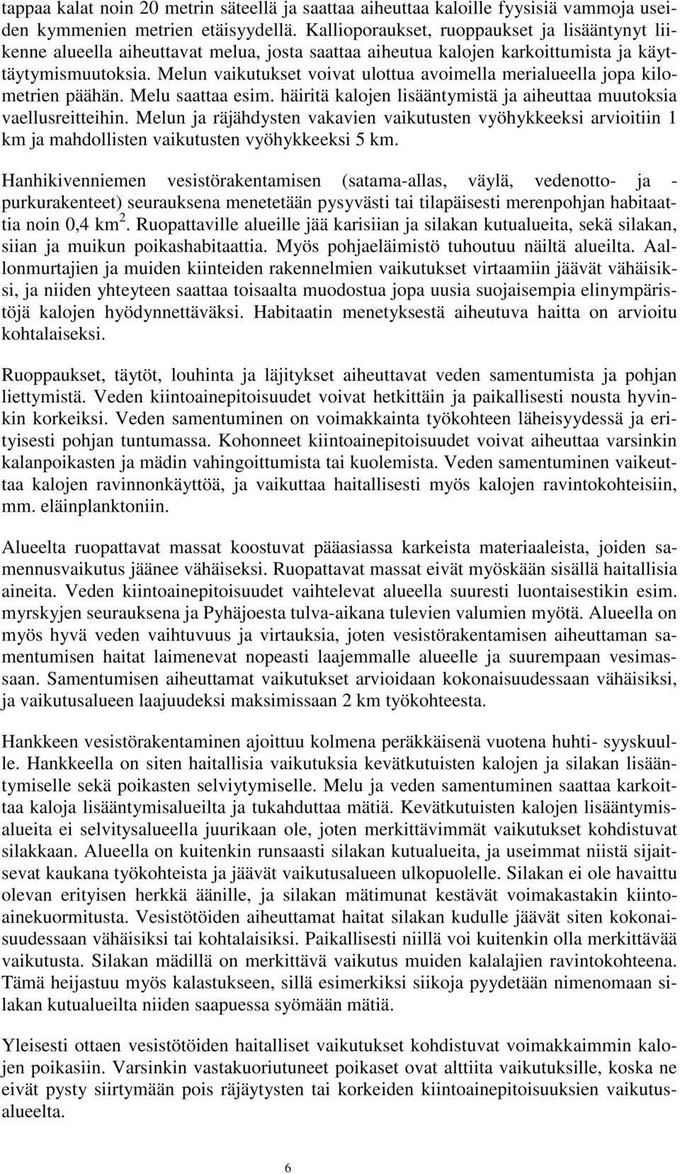 Melun vaikutukset voivat ulottua avoimella merialueella jopa kilometrien päähän. Melu saattaa esim. häiritä kalojen lisääntymistä ja aiheuttaa muutoksia vaellusreitteihin.