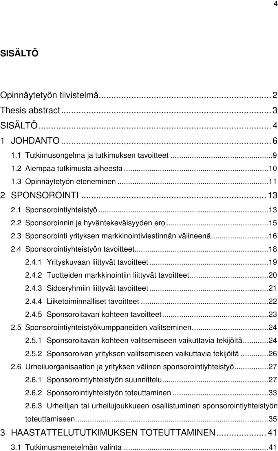 .. 16 2.4 Sponsorointiyhteistyön tavoitteet... 18 2.4.1 Yrityskuvaan liittyvät tavoitteet... 19 2.4.2 Tuotteiden markkinointiin liittyvät tavoitteet... 20 2.4.3 Sidosryhmiin liittyvät tavoitteet.