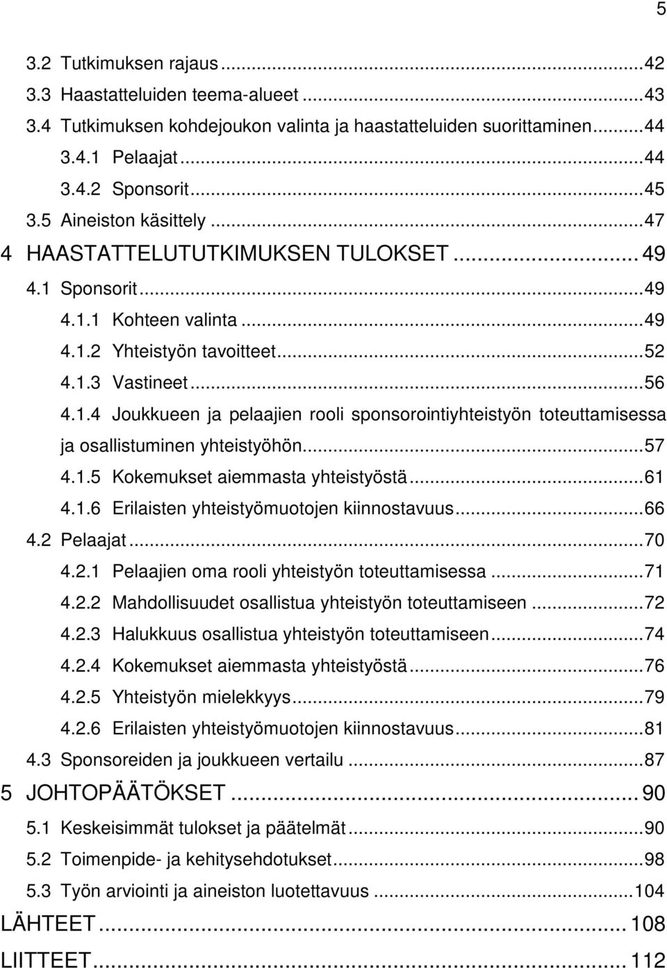 .. 57 4.1.5 Kokemukset aiemmasta yhteistyöstä... 61 4.1.6 Erilaisten yhteistyömuotojen kiinnostavuus... 66 4.2 Pelaajat... 70 4.2.1 Pelaajien oma rooli yhteistyön toteuttamisessa... 71 4.2.2 Mahdollisuudet osallistua yhteistyön toteuttamiseen.