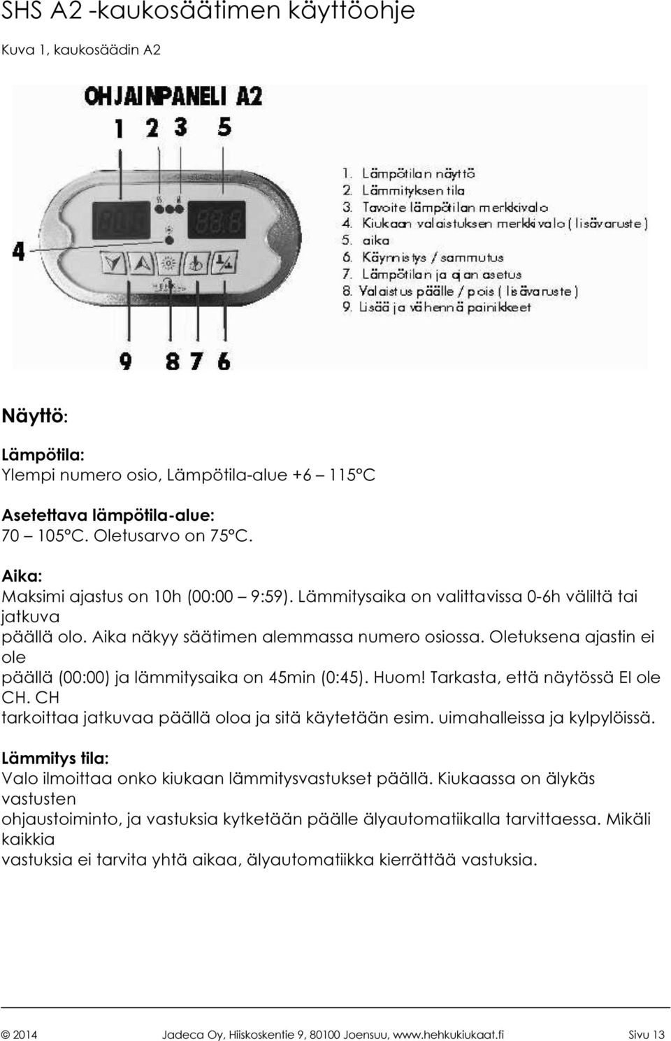 Oletuksena ajastin ei ole päällä (00:00) ja lämmitysaika on 45min (0:45). Huom! Tarkasta, että näytössä EI ole CH. CH tarkoittaa jatkuvaa päällä oloa ja sitä käytetään esim.