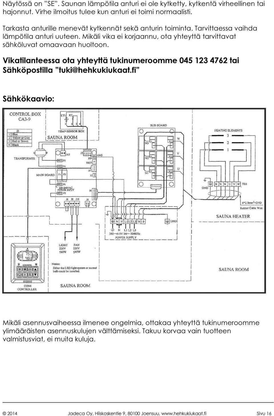 Mikäli vika ei korjaannu, ota yhteyttä tarvittavat sähköluvat omaavaan huoltoon. Vikatilanteessa ota yhteyttä tukinumeroomme 045 123 4762 tai Sähköpostilla tuki@hehkukiukaat.