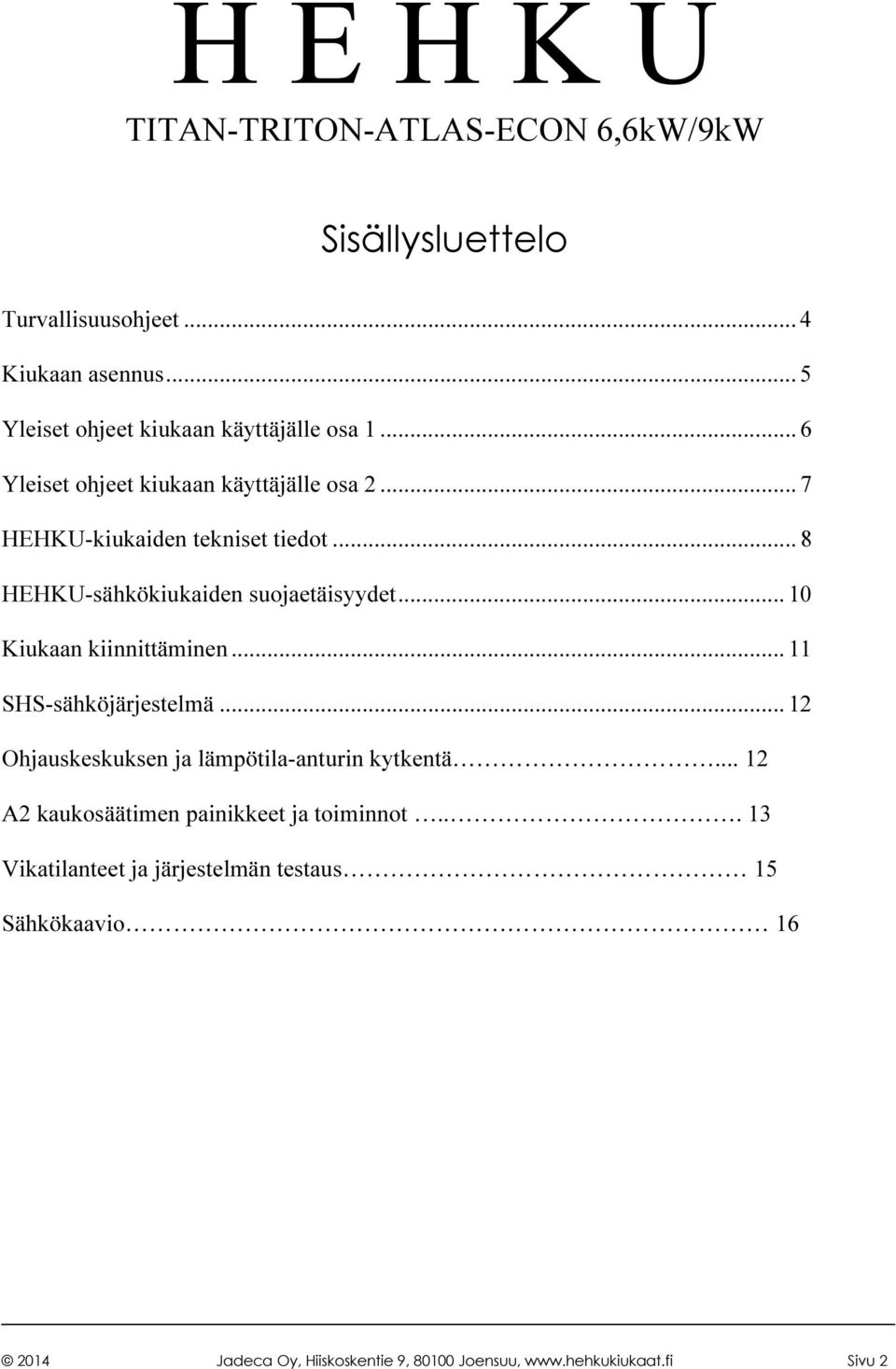 .. 10 Kiukaan kiinnittäminen... 11 SHS-sähköjärjestelmä... 12 Ohjauskeskuksen ja lämpötila-anturin kytkentä.