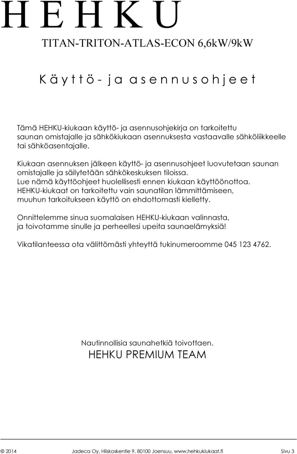 Lue nämä käyttöohjeet huolellisesti ennen kiukaan käyttöönottoa. HEHKU-kiukaat on tarkoitettu vain saunatilan lämmittämiseen, muuhun tarkoitukseen käyttö on ehdottomasti kielletty.