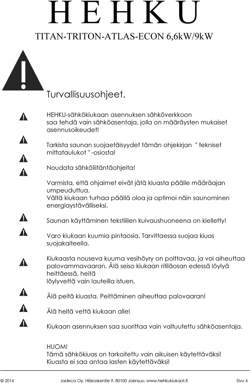 Vältä kiukaan turhaa päällä oloa ja optimoi näin saunominen energiaystävälliseksi. Saunan käyttäminen tekstiilien kuivaushuoneena on kielletty! Varo kiukaan kuumia pintaosia.