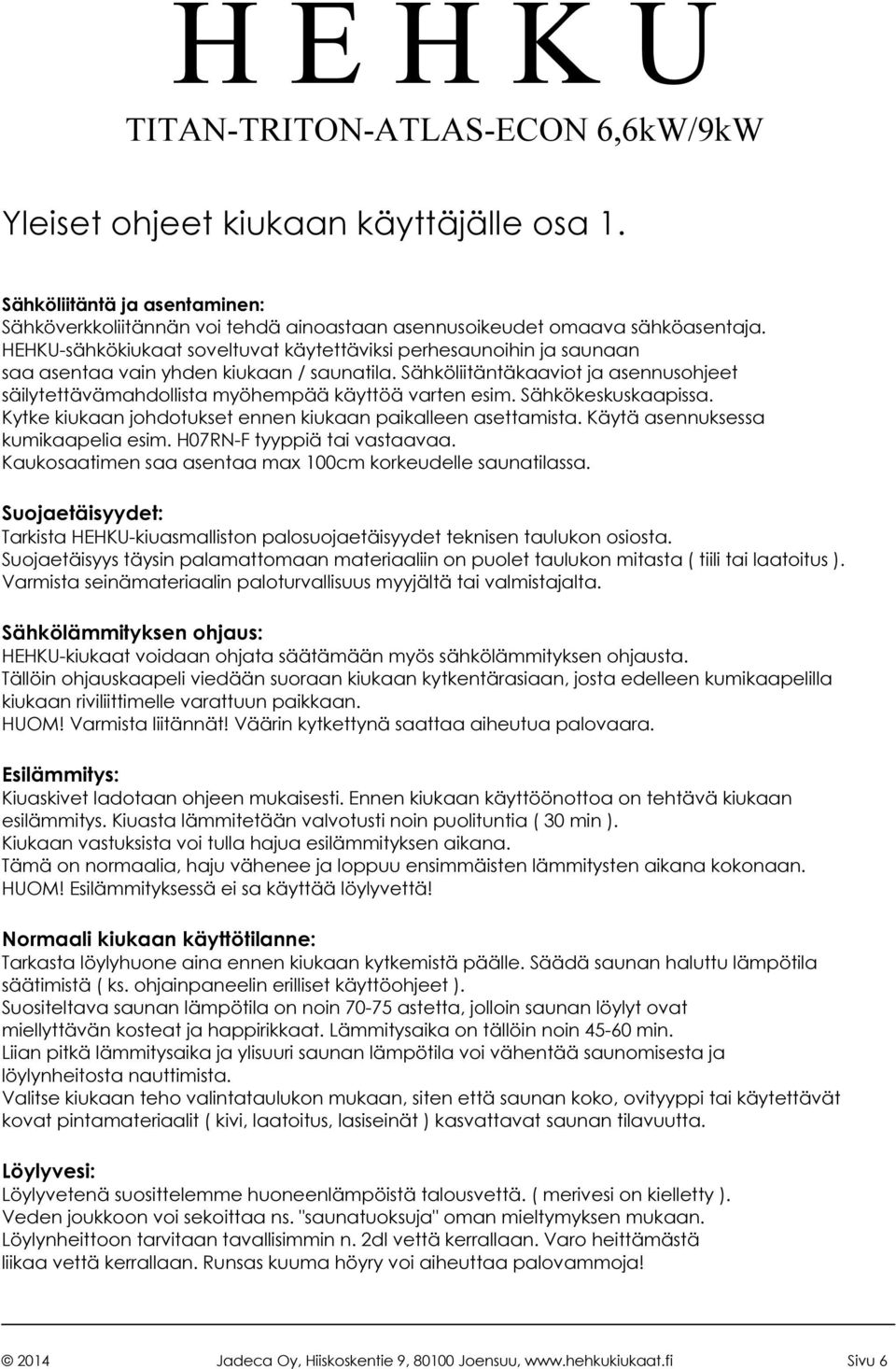 Sähköliitäntäkaaviot ja asennusohjeet säilytettävämahdollista myöhempää käyttöä varten esim. Sähkökeskuskaapissa. Kytke kiukaan johdotukset ennen kiukaan paikalleen asettamista.