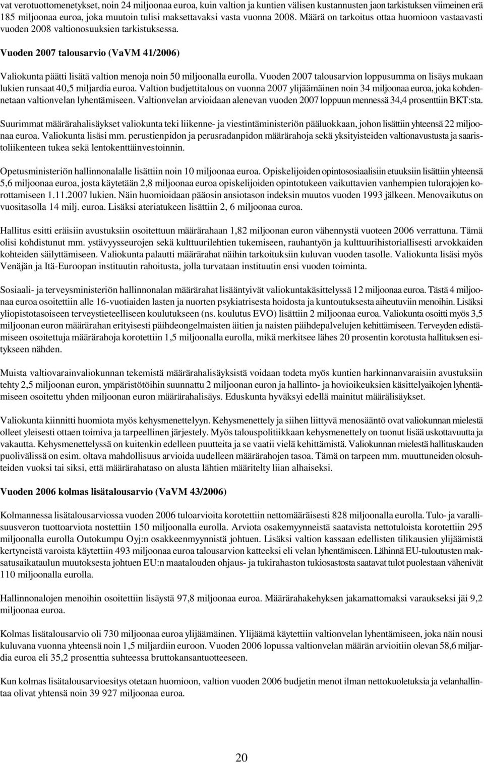 Vuoden 2007 talousarvio (VaVM 41/2006) Valiokunta päätti lisätä valtion menoja noin 50 miljoonalla eurolla. Vuoden 2007 talousarvion loppusumma on lisäys mukaan lukien runsaat 40,5 miljardia euroa.