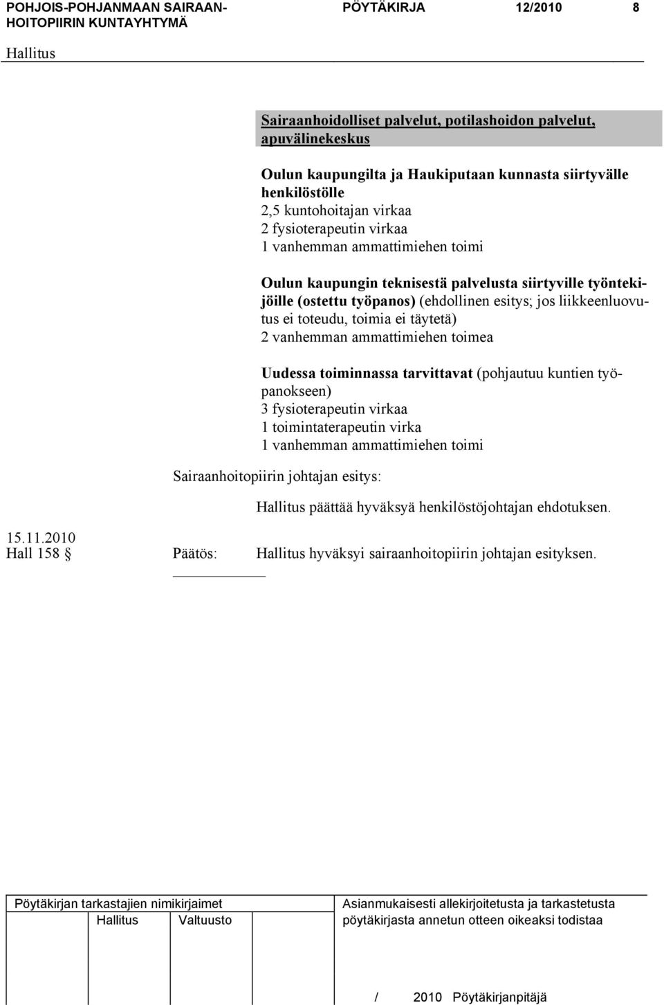 toteudu, toimia ei täytetä) 2 vanhemman ammattimiehen toimea Uudessa toiminnassa tarvittavat (pohjautuu kuntien työpanokseen) 3 fysioterapeutin virkaa 1 toimintaterapeutin virka 1