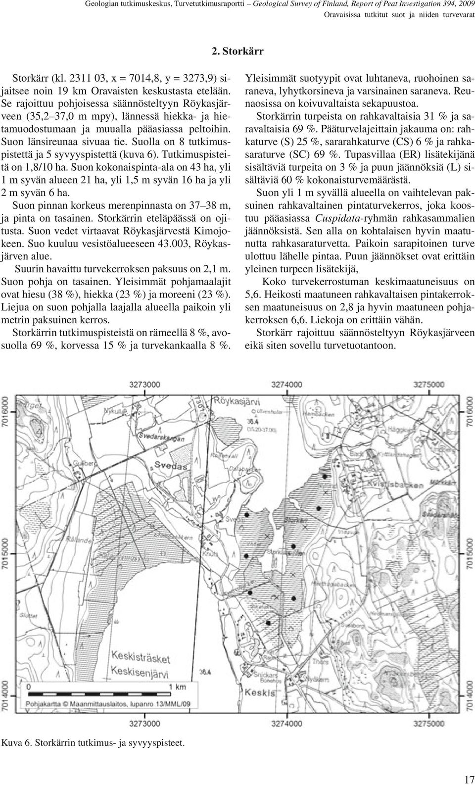 Suolla on 8 tutkimuspistettä ja 5 syvyyspistettä (kuva 6). Tutkimuspisteitä on 1,8/10 ha. Suon kokonaispinta-ala on 43 ha, yli 1 m syvän alueen 21 ha, yli 1,5 m syvän 16 ha ja yli 2 m syvän 6 ha.