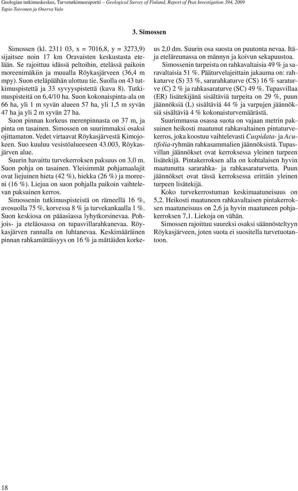 Tutkimuspisteitä on 6,4/10 ha. Suon kokonaispinta-ala on 66 ha, yli 1 m syvän alueen 57 ha, yli 1,5 m syvän 47 ha ja yli 2 m syvän 27 ha.