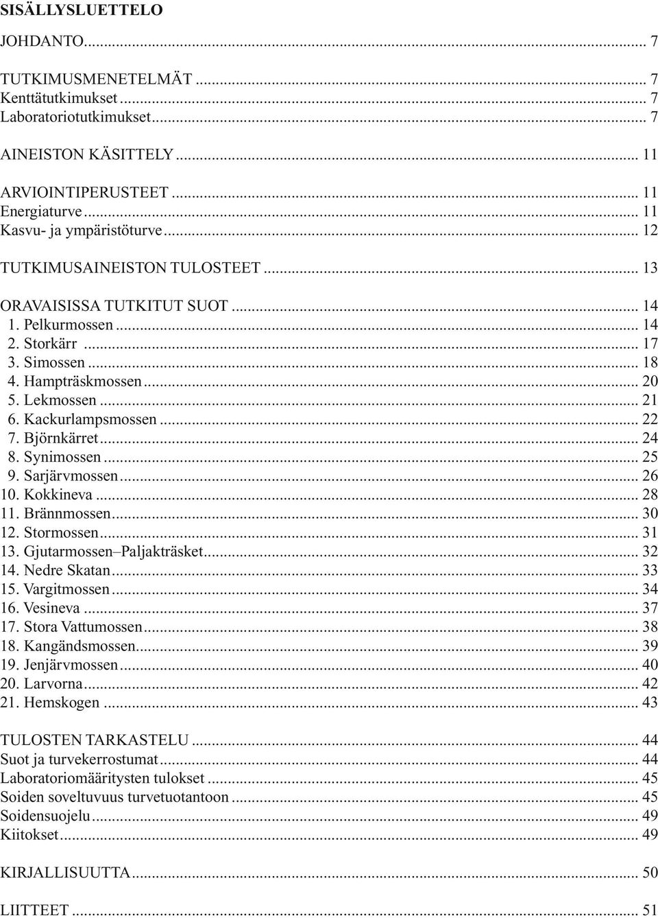 .. 22 17. Björnkärret... 24 18. Synimossen... 25 19. Sarjärvmossen... 26 10. Kokkineva... 28 11. Brännmossen... 30 12. Stormossen... 31 13. Gjutarmossen Paljakträsket... 32 14. Nedre Skatan... 33 15.