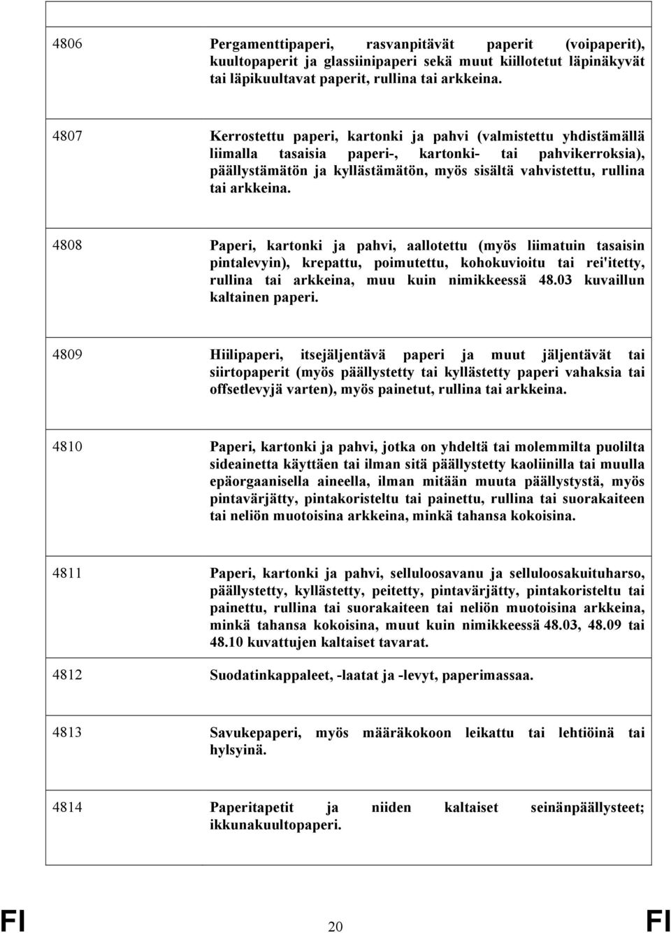 arkkeina. 4808 Paperi, kartonki ja pahvi, aallotettu (myös liimatuin tasaisin pintalevyin), krepattu, poimutettu, kohokuvioitu tai rei'itetty, rullina tai arkkeina, muu kuin nimikkeessä 48.