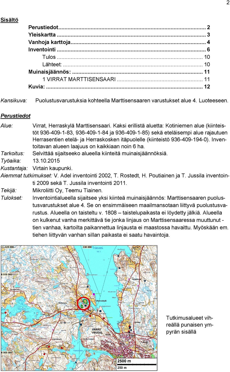 Kaksi erillistä aluetta: Kotiniemen alue (kiinteistöt 936-409-1-83, 936-409-1-84 ja 936-409-1-85) sekä eteläisempi alue rajautuen Herrasentien etelä- ja Herraskosken itäpuolelle (kiinteistö