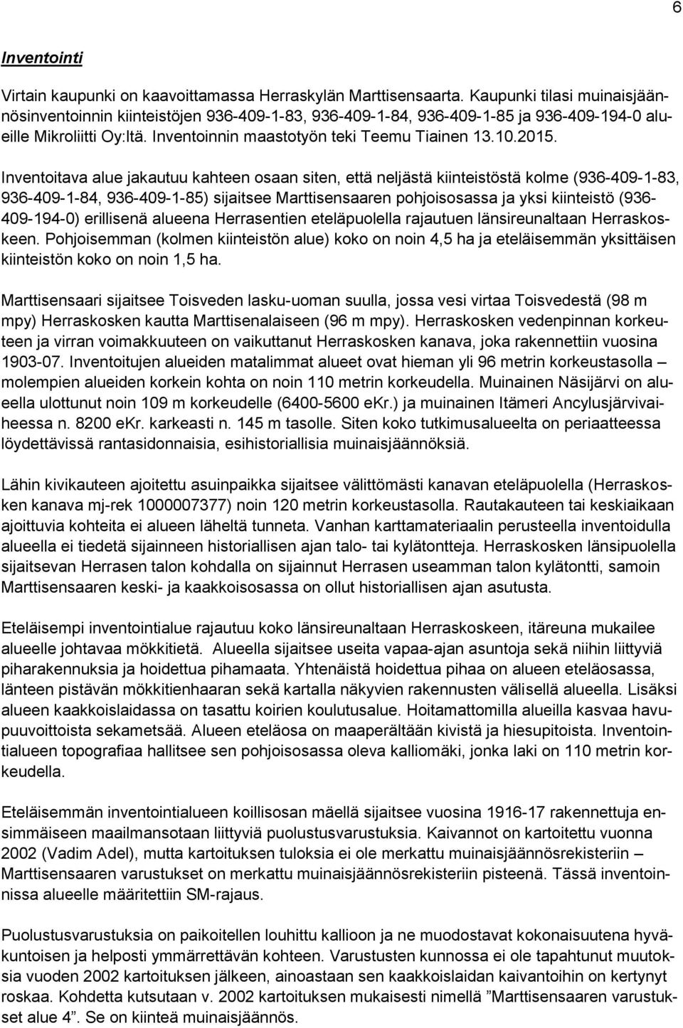 Inventoitava alue jakautuu kahteen osaan siten, että neljästä kiinteistöstä kolme (936-409-1-83, 936-409-1-84, 936-409-1-85) sijaitsee Marttisensaaren pohjoisosassa ja yksi kiinteistö (936-409-194-0)