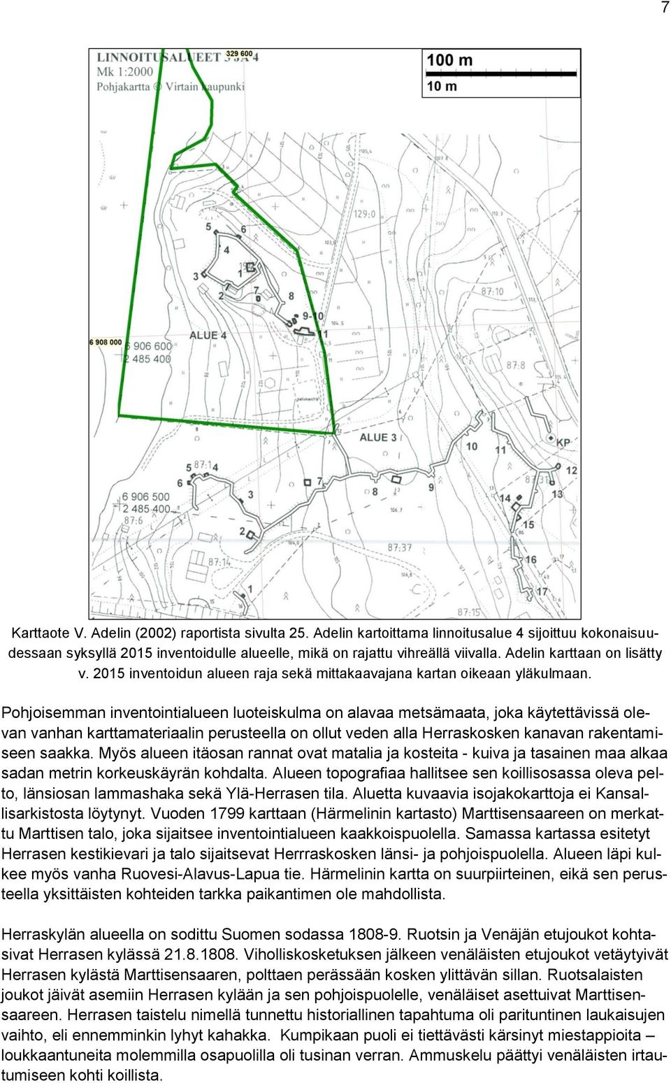 Pohjoisemman inventointialueen luoteiskulma on alavaa metsämaata, joka käytettävissä olevan vanhan karttamateriaalin perusteella on ollut veden alla Herraskosken kanavan rakentamiseen saakka.