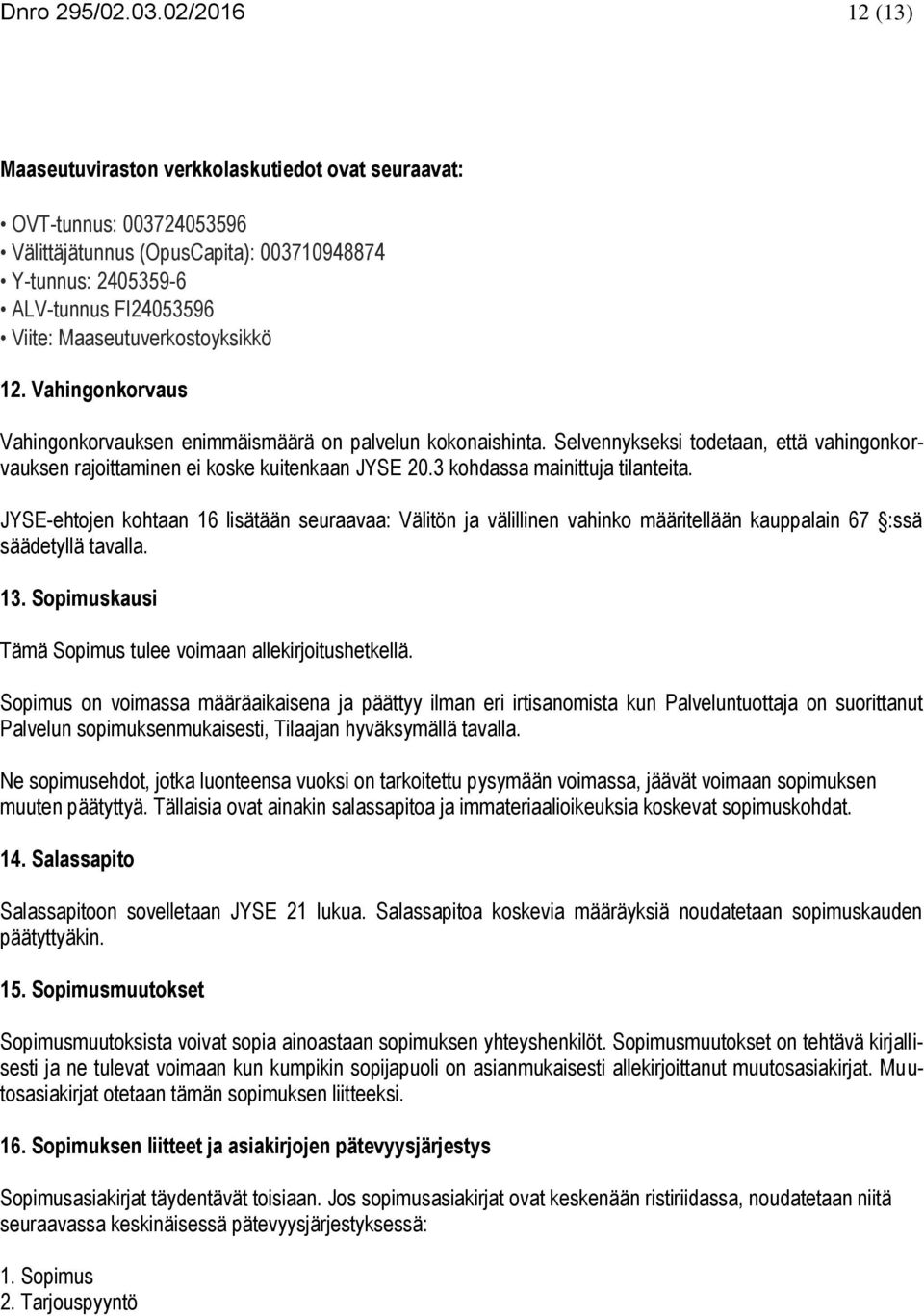 Maaseutuverkostoyksikkö 12. Vahingonkorvaus Vahingonkorvauksen enimmäismäärä on palvelun kokonaishinta. Selvennykseksi todetaan, että vahingonkorvauksen rajoittaminen ei koske kuitenkaan JYSE 20.