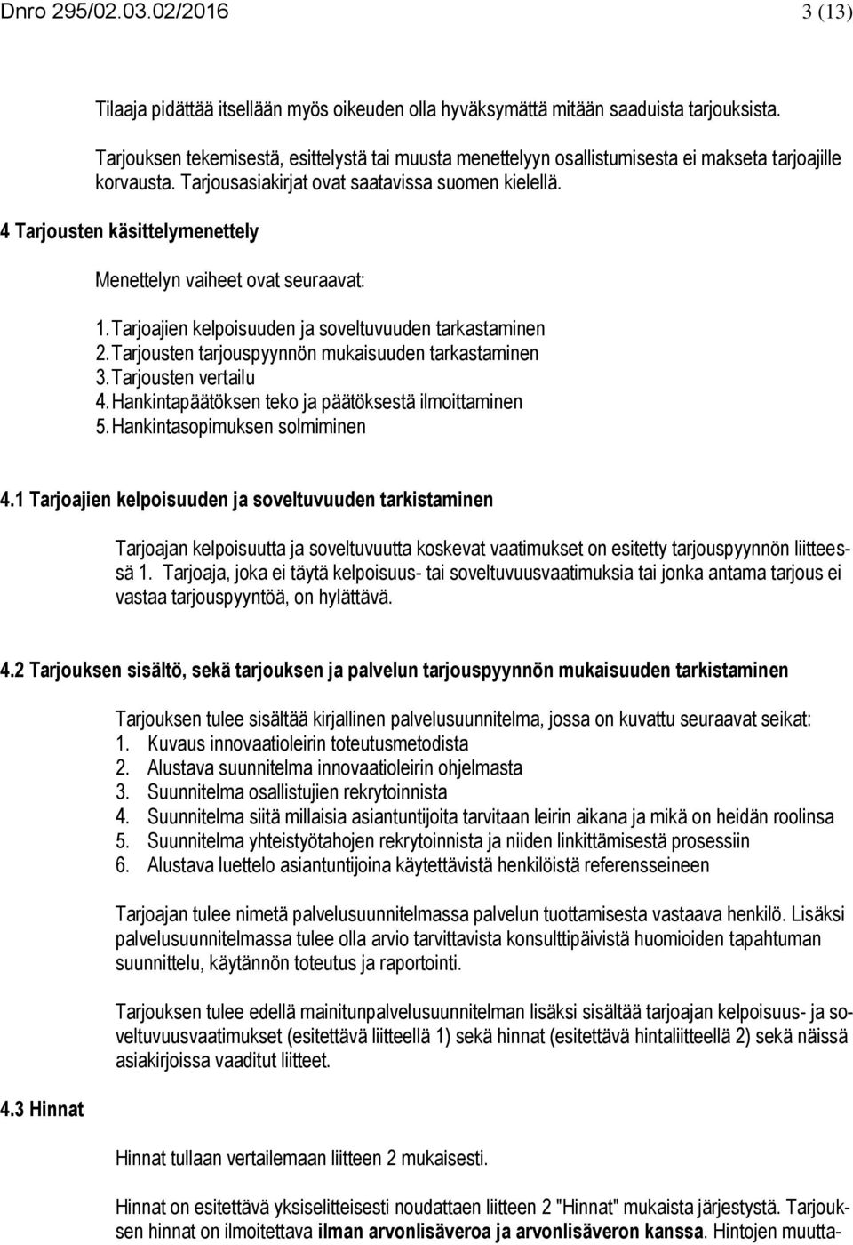 4 Tarjousten käsittelymenettely Menettelyn vaiheet ovat seuraavat: 1. Tarjoajien kelpoisuuden ja soveltuvuuden tarkastaminen 2. Tarjousten tarjouspyynnön mukaisuuden tarkastaminen 3.