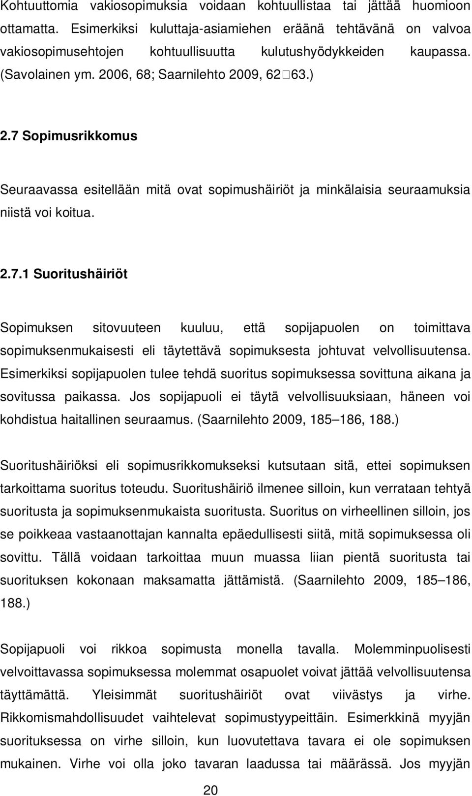 7 Sopimusrikkomus Seuraavassa esitellään mitä ovat sopimushäiriöt ja minkälaisia seuraamuksia niistä voi koitua. 2.7.1 Suoritushäiriöt Sopimuksen sitovuuteen kuuluu, että sopijapuolen on toimittava sopimuksenmukaisesti eli täytettävä sopimuksesta johtuvat velvollisuutensa.