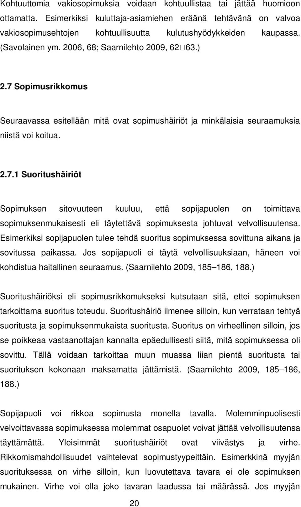 7 Sopimusrikkomus Seuraavassa esitellään mitä ovat sopimushäiriöt ja minkälaisia seuraamuksia niistä voi koitua. 2.7.1 Suoritushäiriöt Sopimuksen sitovuuteen kuuluu, että sopijapuolen on toimittava sopimuksenmukaisesti eli täytettävä sopimuksesta johtuvat velvollisuutensa.